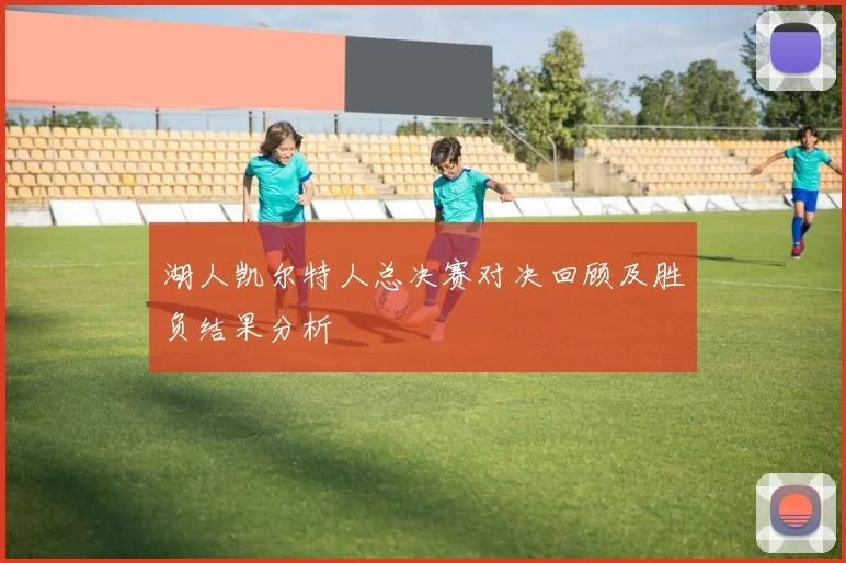 湖人凯尔特人总决赛对决回顾及胜负结果分析
