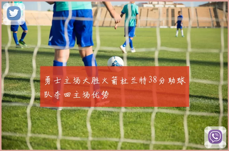 勇士主场大胜火箭杜兰特38分助球队夺回主场优势