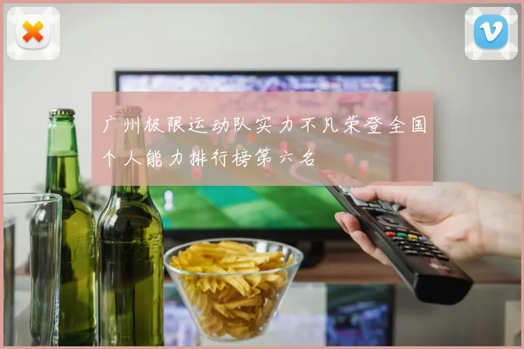 广州极限运动队实力不凡荣登全国个人能力排行榜第六名
