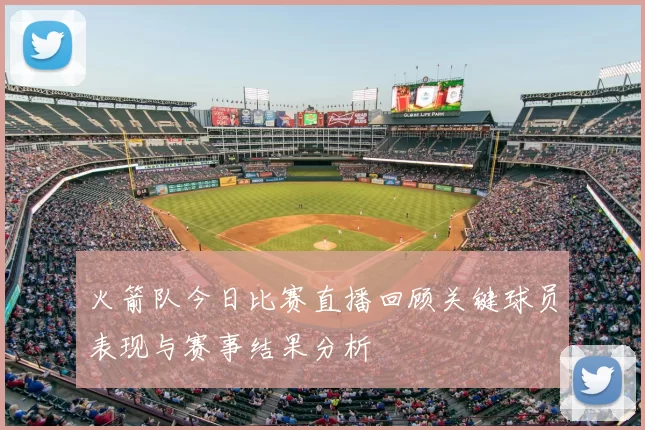 火箭队今日比赛直播回顾关键球员表现与赛事结果分析