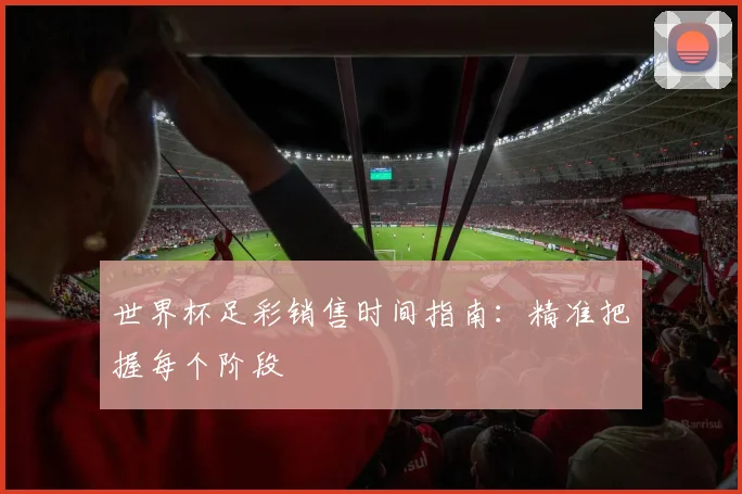 世界杯足彩销售时间指南：精准把握每个阶段