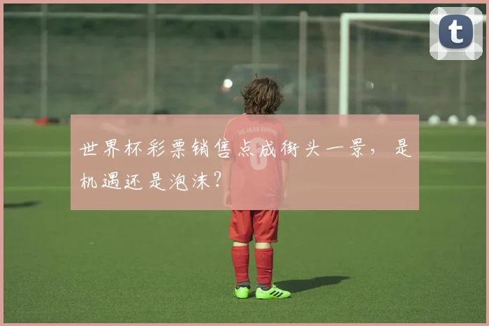 世界杯彩票销售点成街头一景，是机遇还是泡沫？