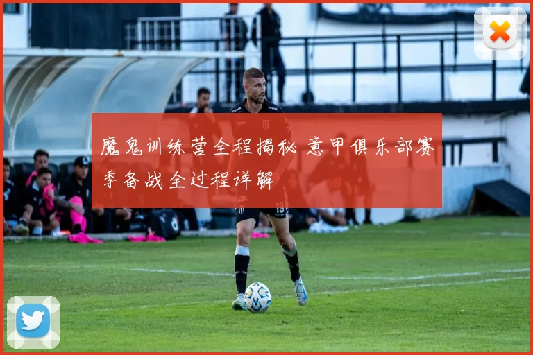 魔鬼训练营全程揭秘 意甲俱乐部赛季备战全过程详解