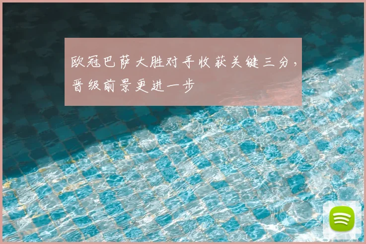 欧冠巴萨大胜对手收获关键三分，晋级前景更进一步