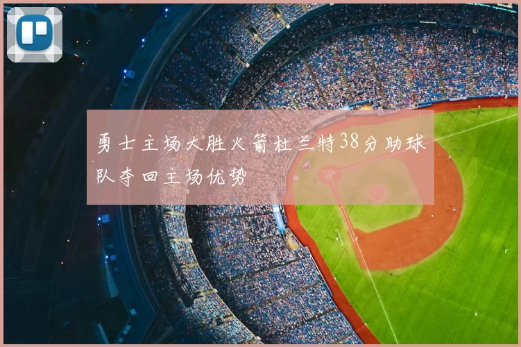 勇士主场大胜火箭杜兰特38分助球队夺回主场优势