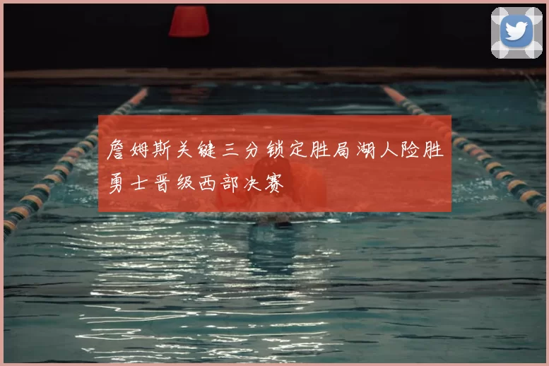 詹姆斯关键三分锁定胜局湖人险胜勇士晋级西部决赛