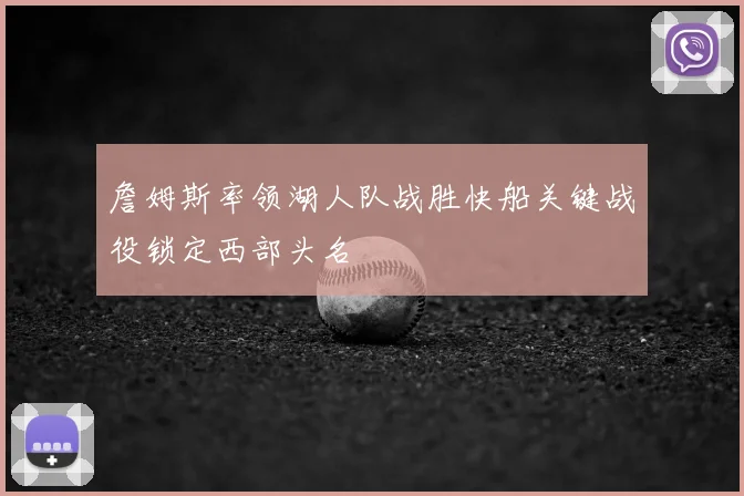 詹姆斯率领湖人队战胜快船关键战役锁定西部头名