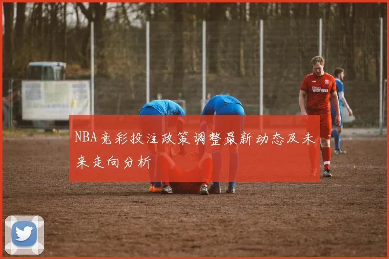 NBA竞彩投注政策调整最新动态及未来走向分析