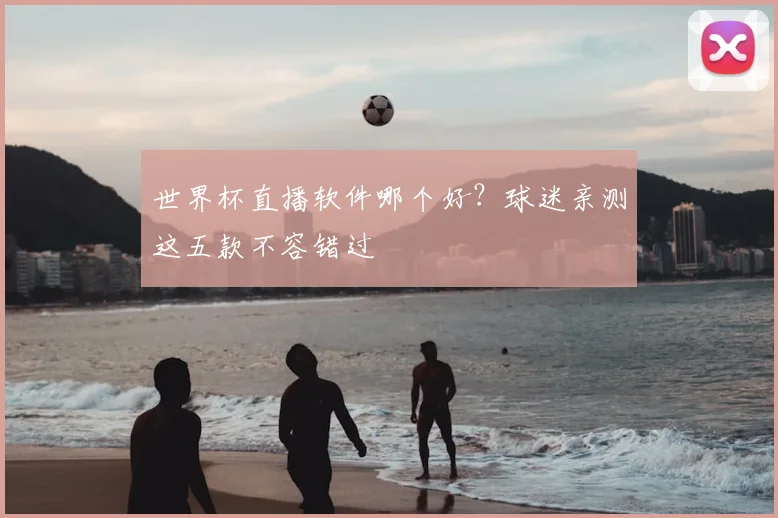 世界杯直播软件哪个好？球迷亲测这五款不容错过