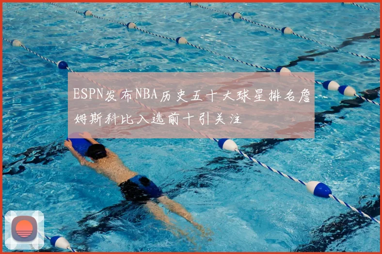 ESPN发布NBA历史五十大球星排名詹姆斯科比入选前十引关注