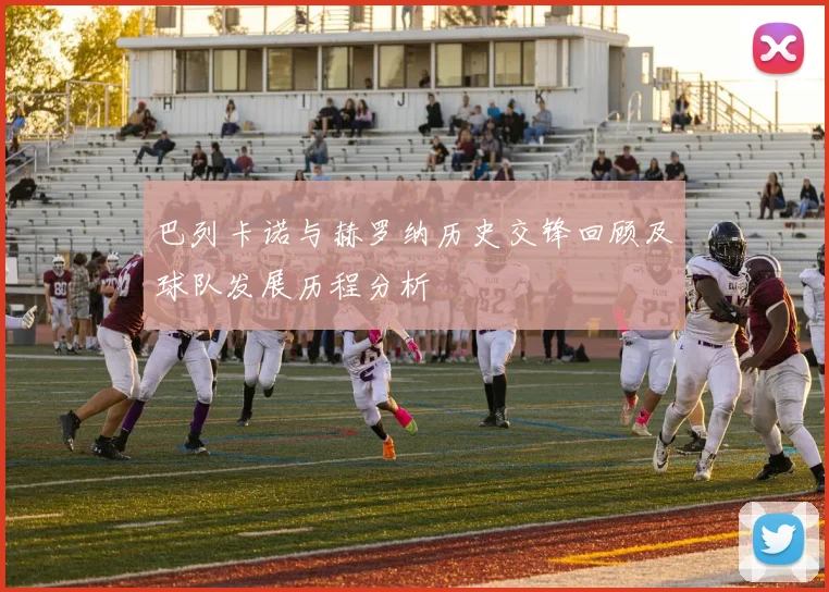 巴列卡诺与赫罗纳历史交锋回顾及球队发展历程分析
