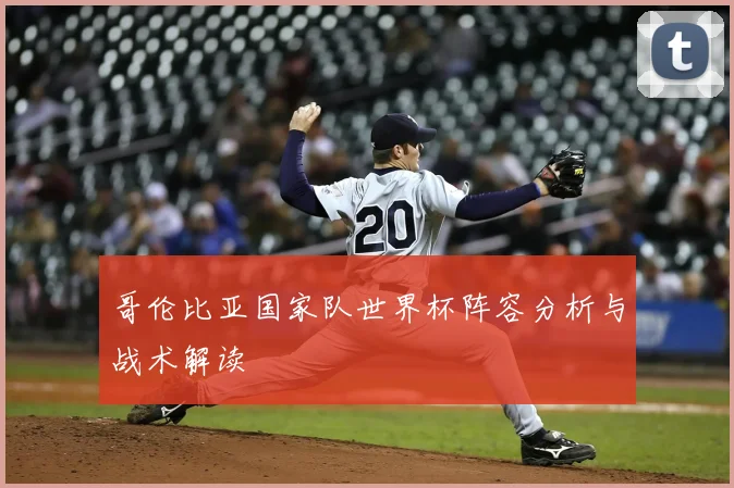 哥伦比亚国家队世界杯阵容分析与战术解读