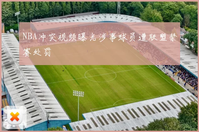 NBA冲突视频曝光涉事球员遭联盟禁赛处罚
