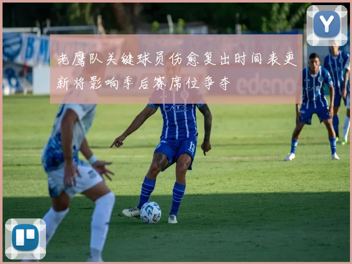 老鹰队关键球员伤愈复出时间表更新将影响季后赛席位争夺