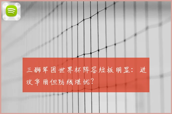 三狮军团世界杯阵容短板明显：进攻华丽但防线堪忧？