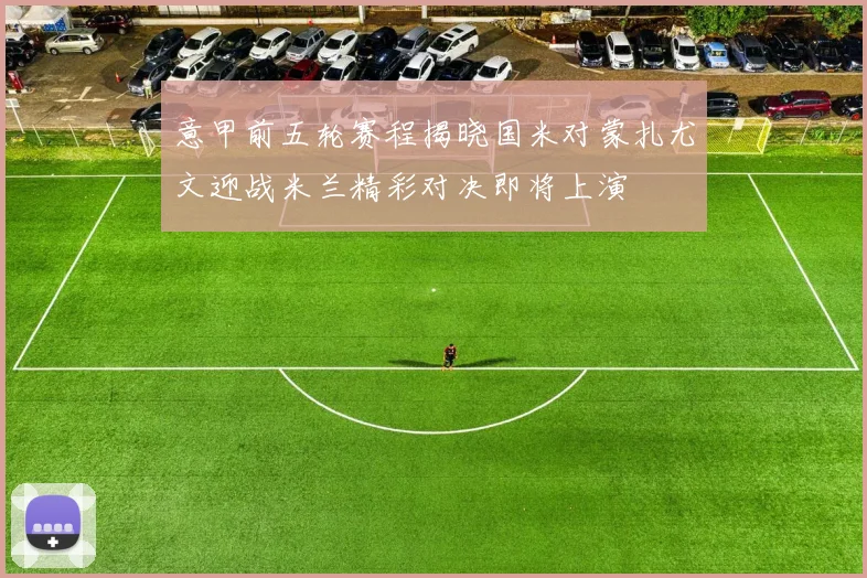 意甲前五轮赛程揭晓国米对蒙扎尤文迎战米兰精彩对决即将上演
