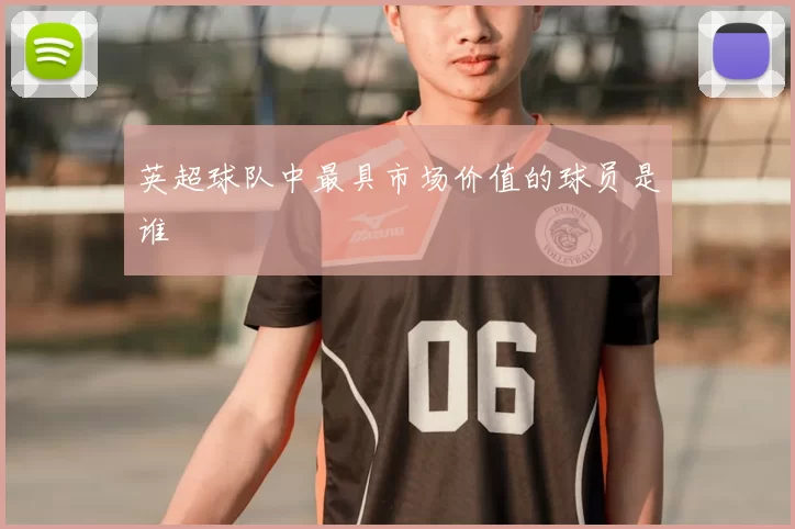 英超球队中最具市场价值的球员是谁