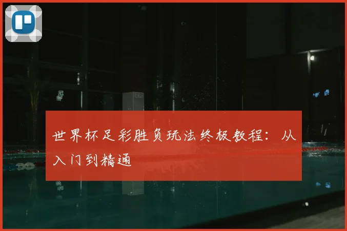 世界杯足彩胜负玩法终极教程：从入门到精通
