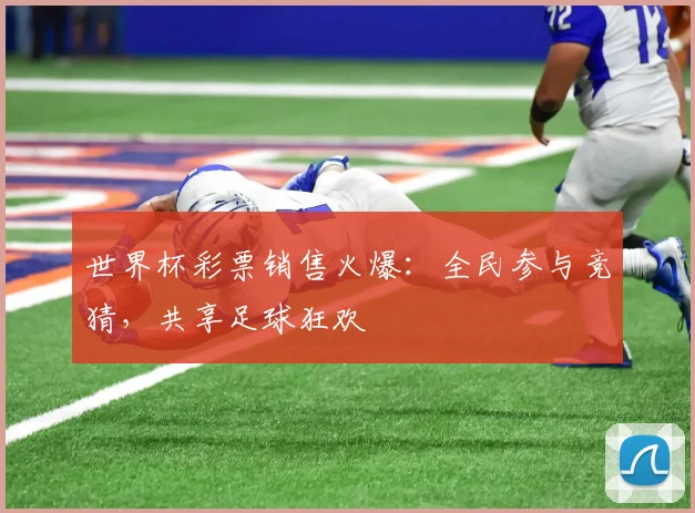 世界杯彩票销售火爆:全民参与竞猜,共享足球狂欢