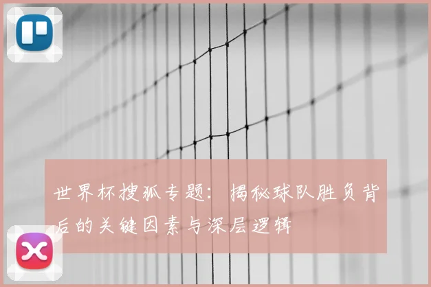 世界杯搜狐专题：揭秘球队胜负背后的关键因素与深层逻辑
