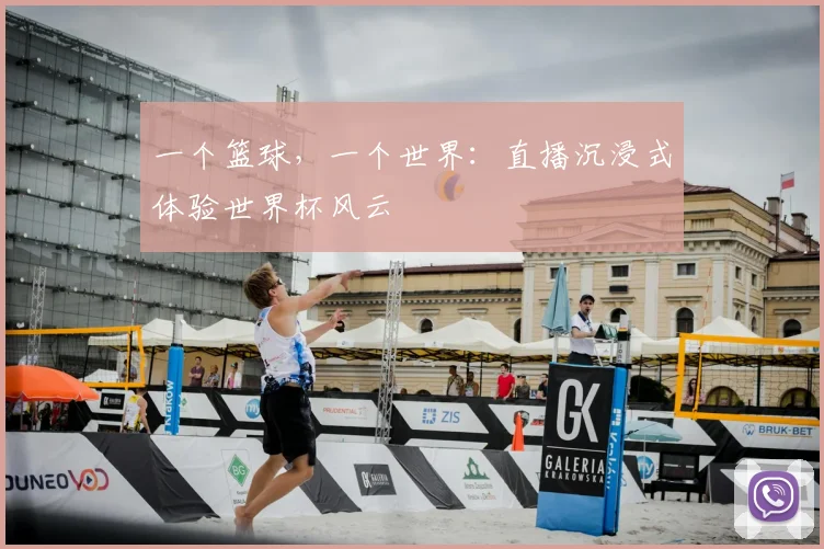一个篮球，一个世界：直播沉浸式体验世界杯风云