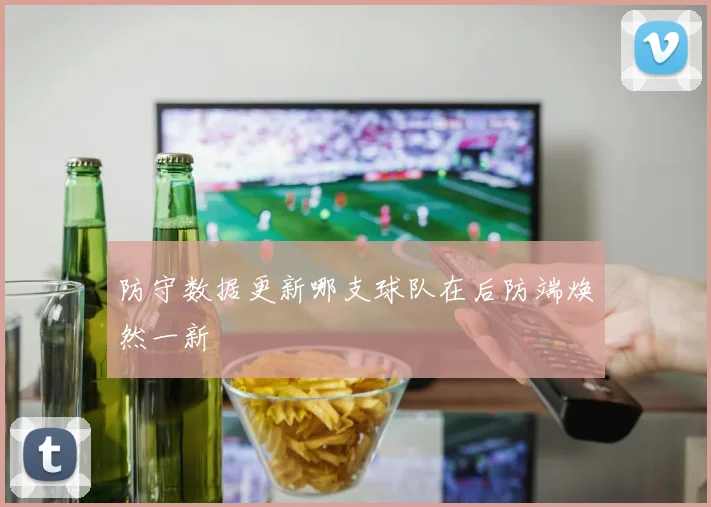 防守数据更新哪支球队在后防端焕然一新