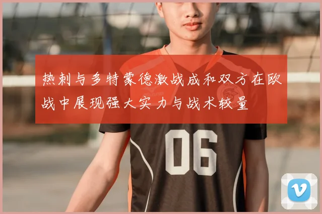热刺与多特蒙德激战成和双方在欧战中展现强大实力与战术较量