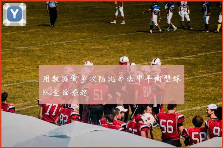 用数据衡量攻防比率法甲平衡型球队全面崛起