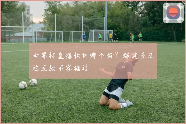 世界杯直播软件哪个好？球迷亲测这五款不容错过