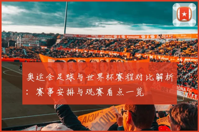 奥运会足球与世界杯赛程对比解析：赛事安排与观赛看点一览