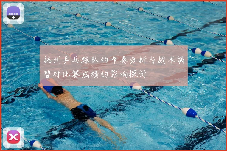 杭州乒乓球队的节奏分析与战术调整对比赛成绩的影响探讨