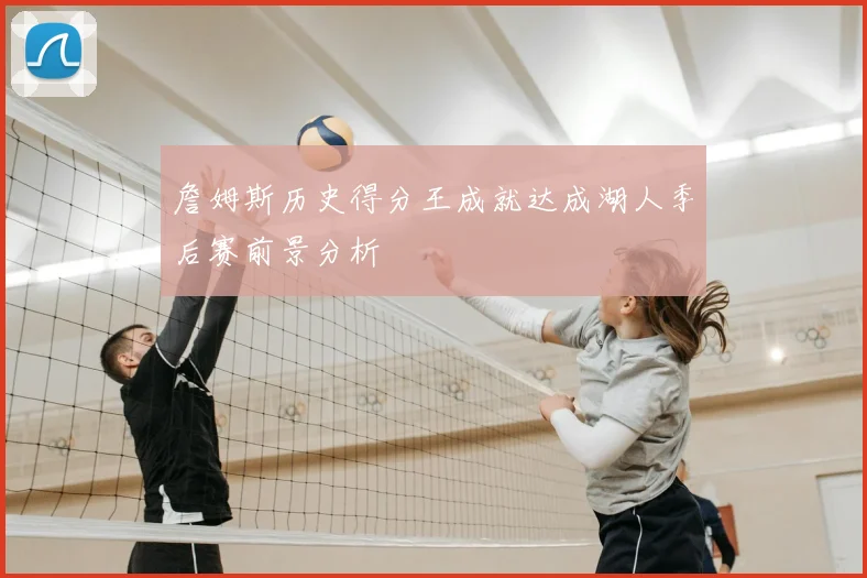 詹姆斯历史得分王成就达成湖人季后赛前景分析