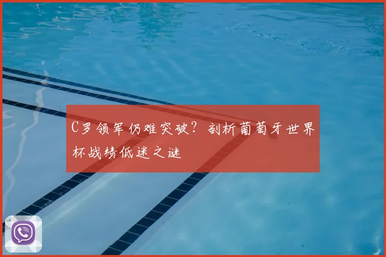 C罗领军仍难突破?剖析葡萄牙世界杯战绩低迷之谜