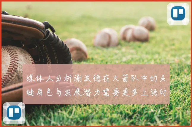 媒体人分析谢泼德在火箭队中的关键角色与发展潜力需要更多上场时间