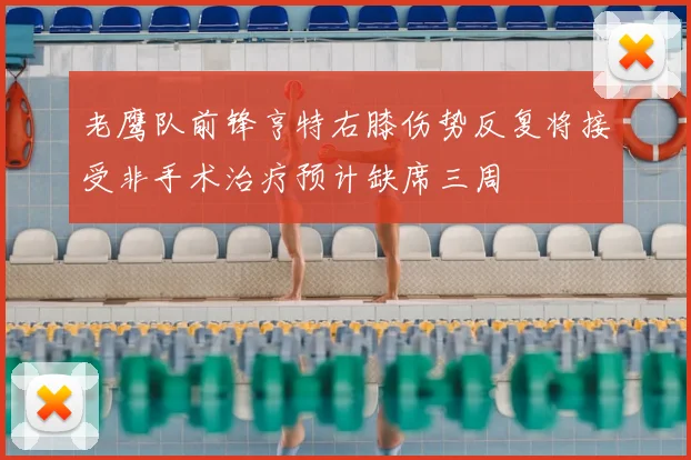 老鹰队前锋亨特右膝伤势反复将接受非手术治疗预计缺席三周