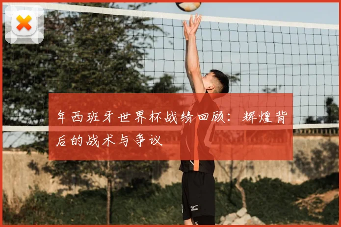 年西班牙世界杯战绩回顾：辉煌背后的战术与争议