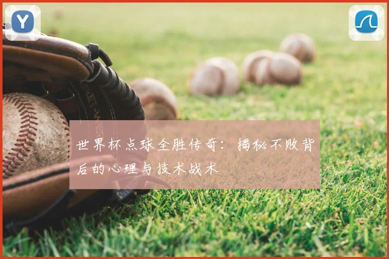 世界杯点球全胜传奇：揭秘不败背后的心理与技术战术