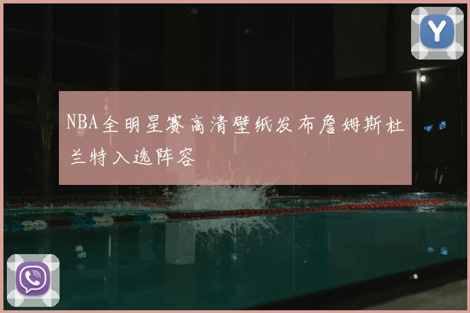 NBA全明星赛高清壁纸发布詹姆斯杜兰特入选阵容