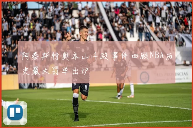 阿泰斯特奥本山斗殴事件回顾NBA历史最大罚单出炉