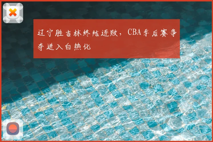 辽宁胜吉林终结连败，CBA季后赛争夺进入白热化