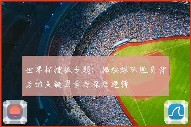 世界杯搜狐专题：揭秘球队胜负背后的关键因素与深层逻辑
