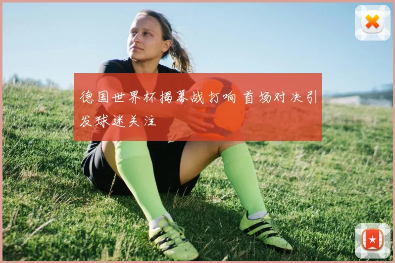德国世界杯揭幕战打响 首场对决引发球迷关注
