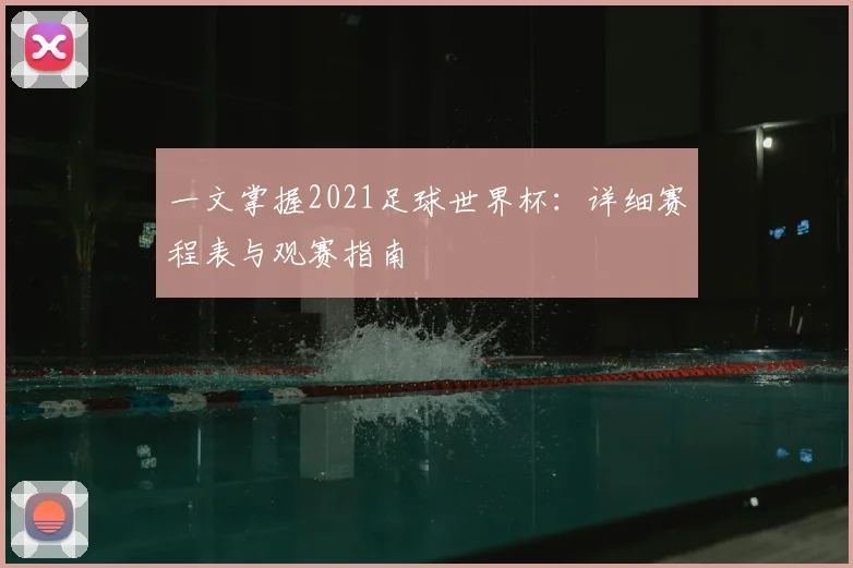 一文掌握2021足球世界杯：详细赛程表与观赛指南