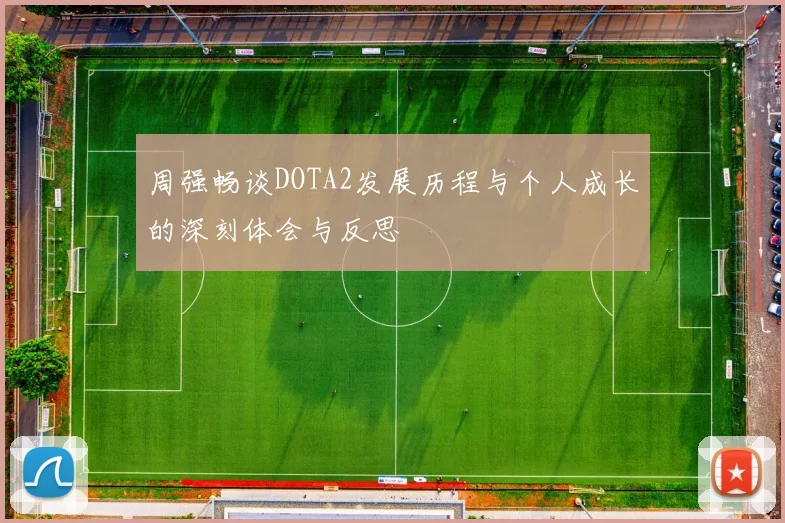 周强畅谈DOTA2发展历程与个人成长的深刻体会与反思
