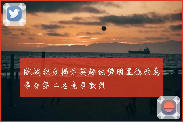 欧战积分揭示英超优势明显德西意争夺第二名竞争激烈