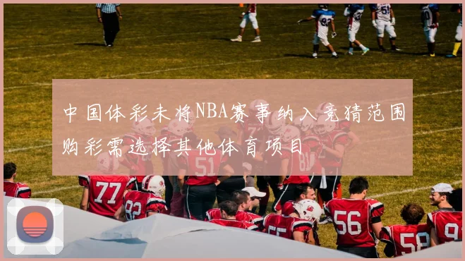 中国体彩未将NBA赛事纳入竞猜范围购彩需选择其他体育项目