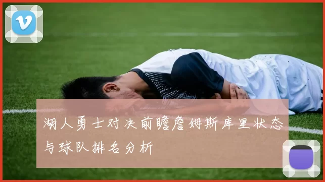 湖人勇士对决前瞻詹姆斯库里状态与球队排名分析