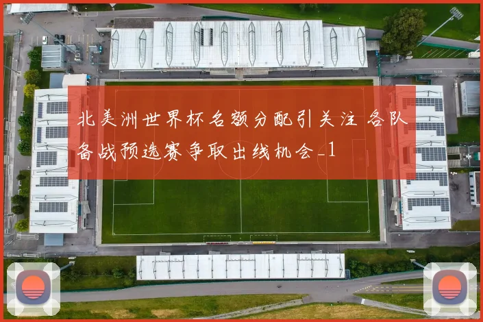 北美洲世界杯名额分配引关注 各队备战预选赛争取出线机会_1