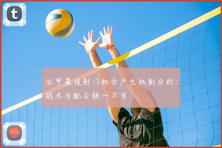 法甲最佳射门机会产生机制分析：战术与配合缺一不可