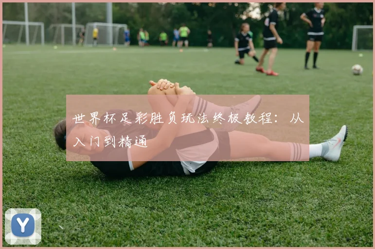 世界杯足彩胜负玩法终极教程：从入门到精通